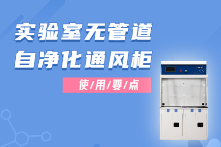實驗室無管道自凈化通風(fēng)柜的使用，這些要點要注意~